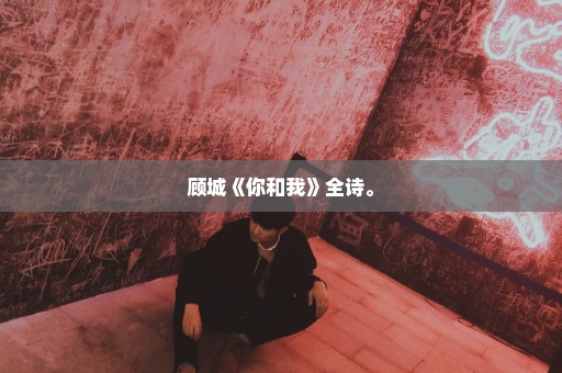 顾城《你和我》全诗。