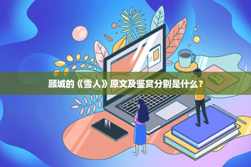 顾城的《雪人》原文及鉴赏分别是什么？