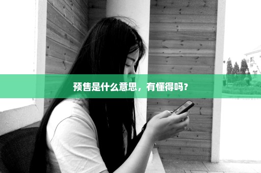 预售是什么意思，有懂得吗？