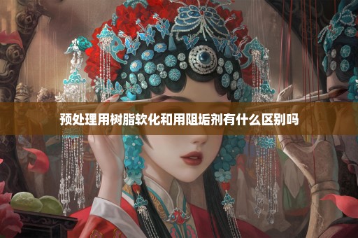 预处理用树脂软化和用阻垢剂有什么区别吗