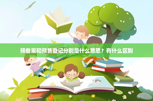 预备案和预售登记分别是什么意思？有什么区别