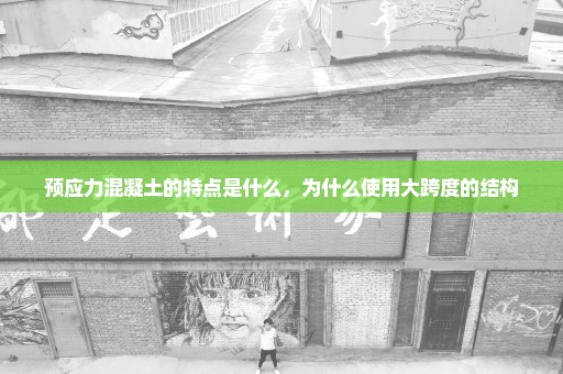 预应力混凝土的特点是什么，为什么使用大跨度的结构