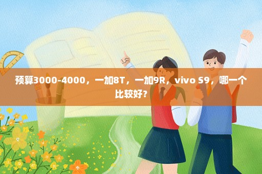 预算3000-4000，一加8T，一加9R，vivo S9，哪一个比较好？