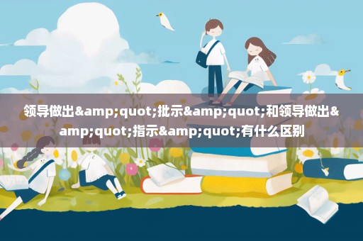 领导做出"批示"和领导做出"指示"有什么区别