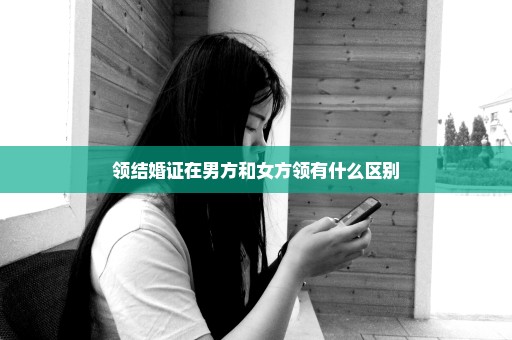 领结婚证在男方和女方领有什么区别