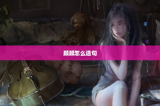 颇颇怎么造句