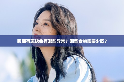 颈部有斑块会有哪些异常？哪些食物需要少吃？