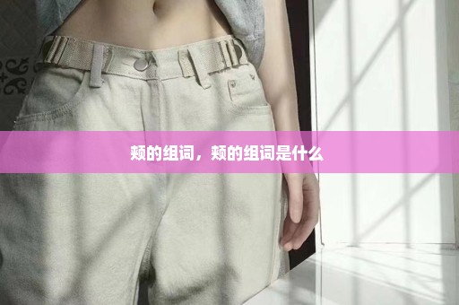 颊的组词，颊的组词是什么 