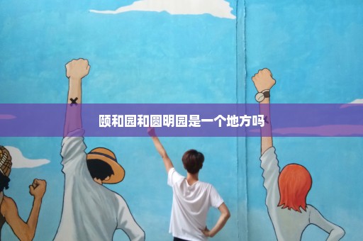 颐和园和圆明园是一个地方吗