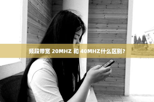频段带宽 20MHZ 和 40MHZ什么区别？