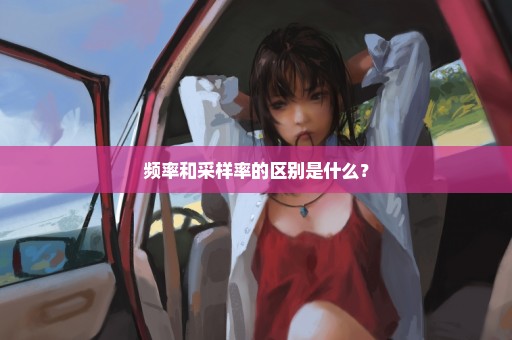 频率和采样率的区别是什么？