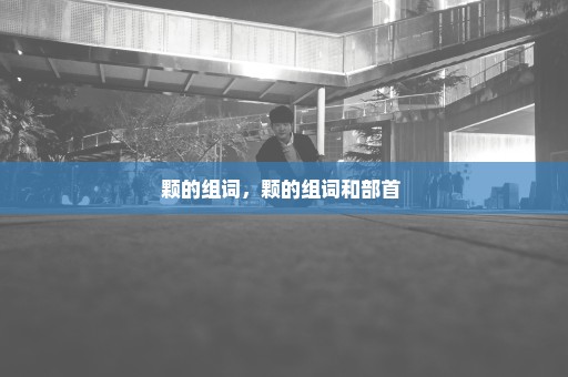 颗的组词，颗的组词和部首 
