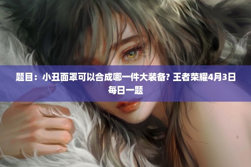 题目：小丑面罩可以合成哪一件大装备? 王者荣耀4月3日每日一题