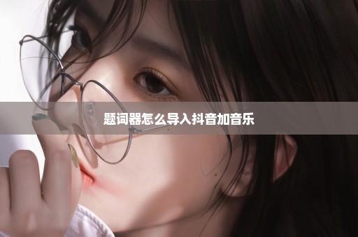 题词器怎么导入抖音加音乐