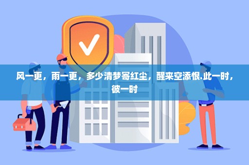 风一更，雨一更，多少清梦寄红尘，醒来空添恨.此一时，彼一时