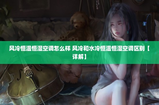风冷恒温恒湿空调怎么样 风冷和水冷恒温恒湿空调区别【详解】