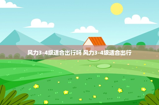风力3-4级适合出行吗 风力3-4级适合出行
