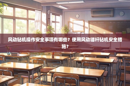 风动钻机操作安全事项有哪些？使用风动锚杆钻机安全措施？