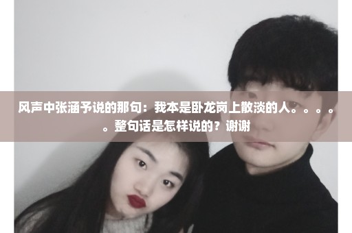 风声中张涵予说的那句：我本是卧龙岗上散淡的人。。。。。整句话是怎样说的？谢谢