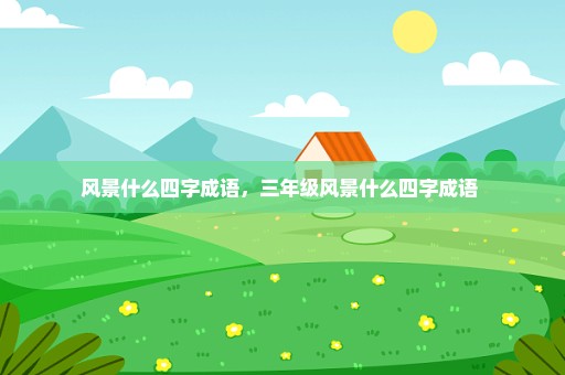 风景什么四字成语，三年级风景什么四字成语 