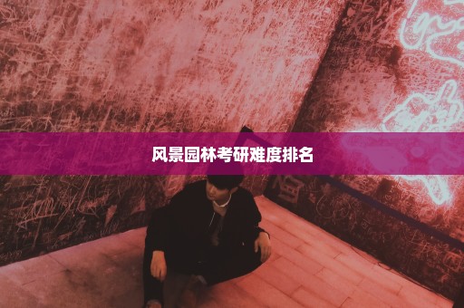 风景园林考研难度排名