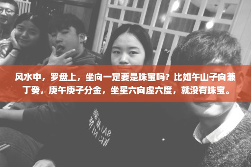风水中，罗盘上，坐向一定要是珠宝吗？比如午山子向兼丁癸，庚午庚子分金，坐星六向虚六度，就没有珠宝。