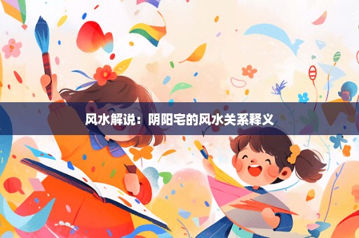 风水解说：阴阳宅的风水关系释义