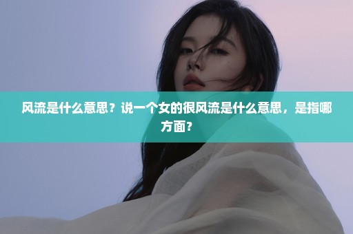 风流是什么意思？说一个女的很风流是什么意思，是指哪方面？