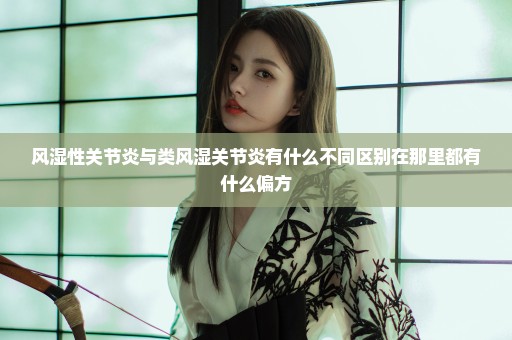风湿性关节炎与类风湿关节炎有什么不同区别在那里都有什么偏方