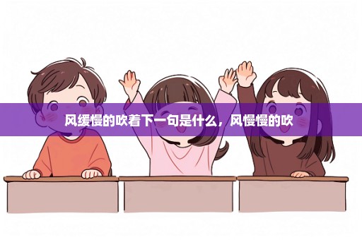 风缓慢的吹着下一句是什么，风慢慢的吹 