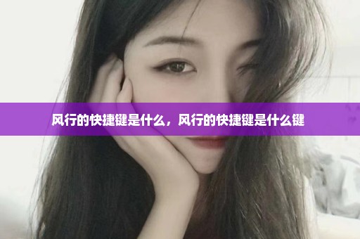风行的快捷键是什么，风行的快捷键是什么键 