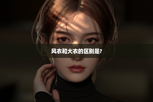 风衣和大衣的区别是?