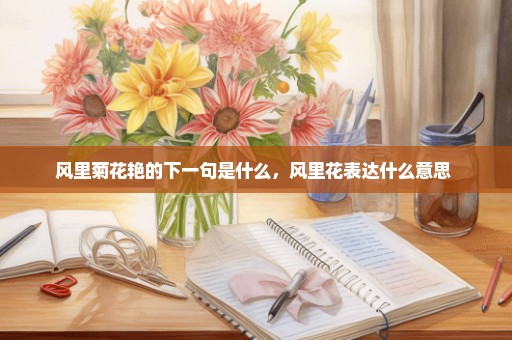 风里菊花艳的下一句是什么，风里花表达什么意思 