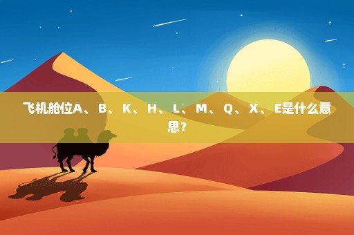 飞机舱位A、 B、 K、 H、 L、 M、 Q、 X、 E是什么意思？