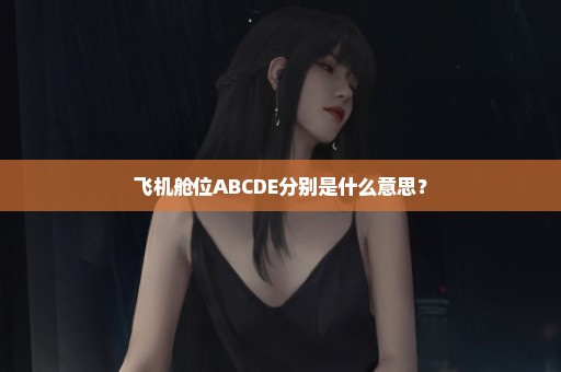 飞机舱位ABCDE分别是什么意思？