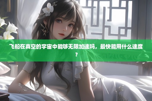 飞船在真空的宇宙中能够无限加速吗，最快能用什么速度？