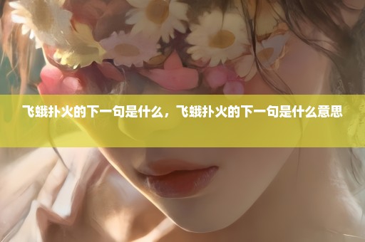 飞蛾扑火的下一句是什么，飞蛾扑火的下一句是什么意思 