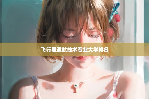 飞行器适航技术专业大学排名