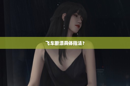 飞车断漂具体指法？