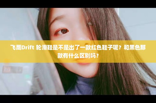 飞鹰Drift 轮滑鞋是不是出了一款红色鞋子呢？和黑色那款有什么区别吗？