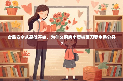 食品安全从基础开始，为什么厨房中案板菜刀要生熟分开？