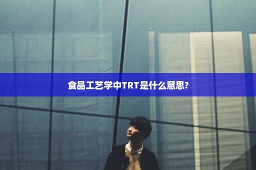 食品工艺学中TRT是什么意思?