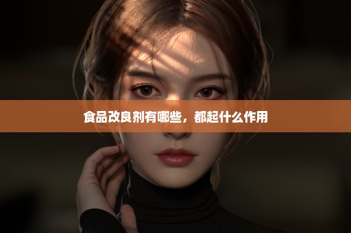 食品改良剂有哪些，都起什么作用