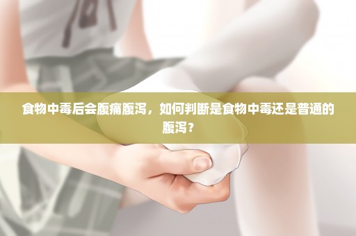 食物中毒后会腹痛腹泻，如何判断是食物中毒还是普通的腹泻？