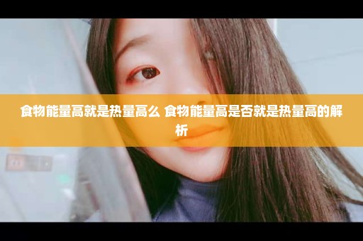 食物能量高就是热量高么 食物能量高是否就是热量高的解析