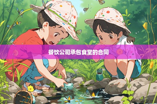 餐饮公司承包食堂的合同