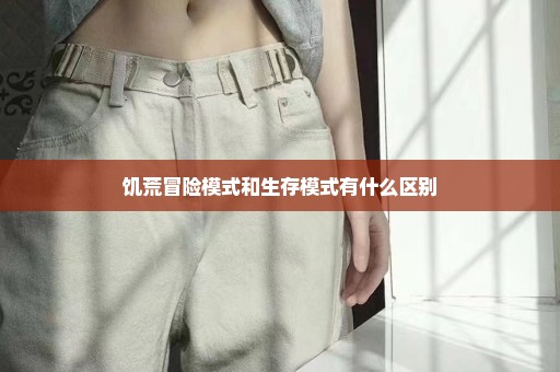 饥荒冒险模式和生存模式有什么区别