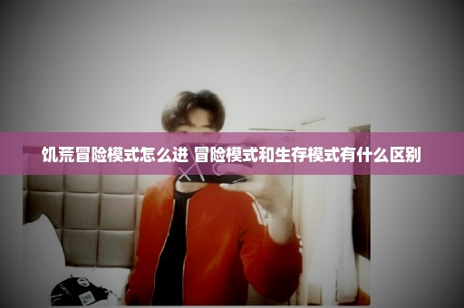 饥荒冒险模式怎么进 冒险模式和生存模式有什么区别