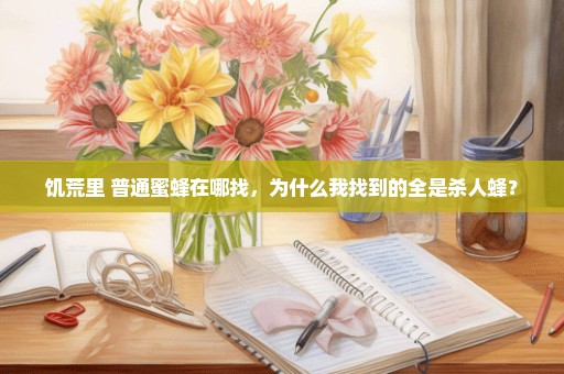 饥荒里 普通蜜蜂在哪找，为什么我找到的全是杀人蜂？
