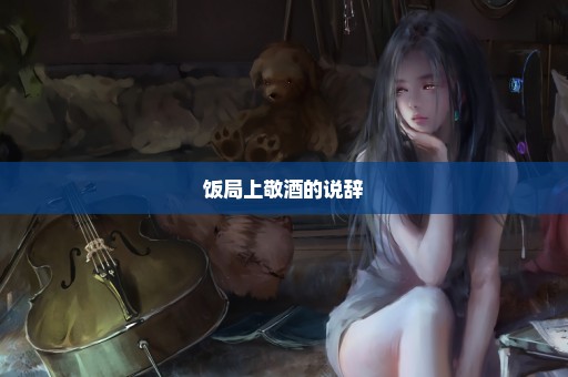 饭局上敬酒的说辞